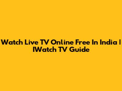 Watch Live TV Online Free In India | IWatch TV Guide
