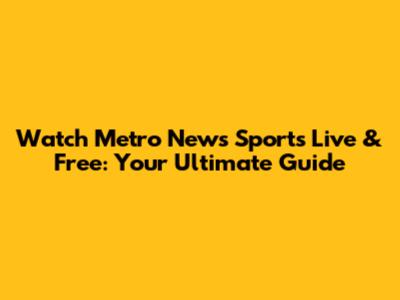 Watch Metro News Sports Live & Free: Your Ultimate Guide