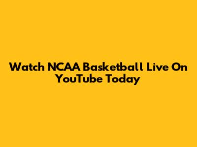 Watch NCAA Basketball Live On YouTube Today