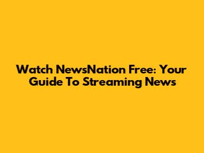 Watch NewsNation Free: Your Guide To Streaming News