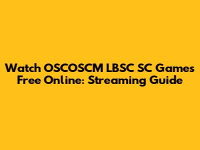 Watch OSCOSCM LBSC SC Games Free Online: Streaming Guide