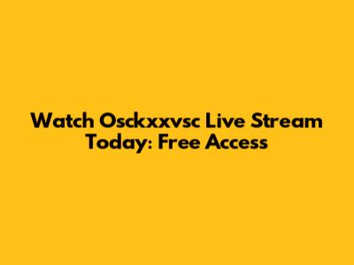 Watch Osckxxvsc Live Stream Today: Free Access