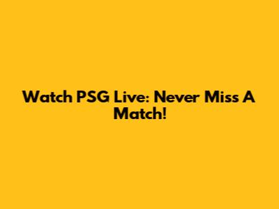 Watch PSG Live: Never Miss A Match!