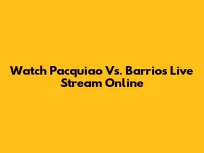 Watch Pacquiao Vs. Barrios Live Stream Online