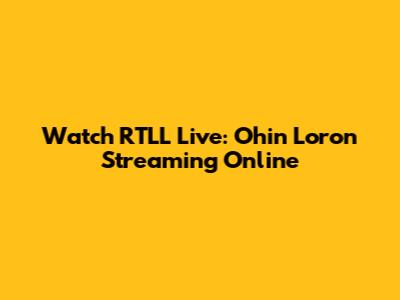 Watch RTLL Live: Ohin Loron Streaming Online