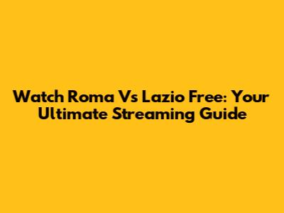 Watch Roma Vs Lazio Free: Your Ultimate Streaming Guide