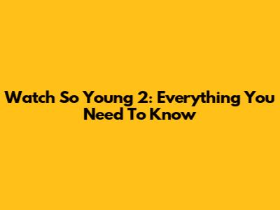 Watch So Young 2: Everything You Need To Know