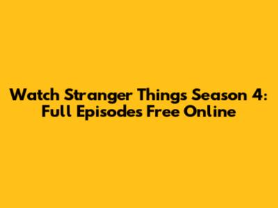 Watch Stranger Things Season 4: Full Episodes Free Online
