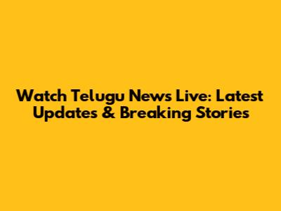 Watch Telugu News Live: Latest Updates & Breaking Stories