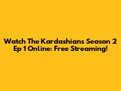 Watch The Kardashians Season 2 Ep 1 Online: Free Streaming!