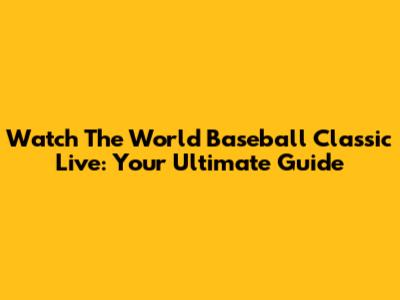 Watch The World Baseball Classic Live: Your Ultimate Guide