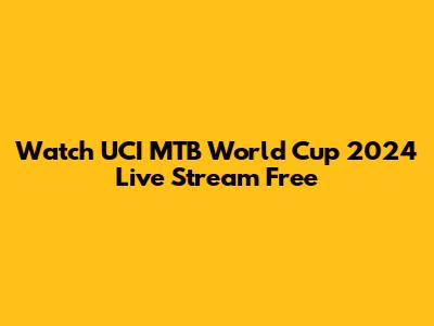 Watch UCI MTB World Cup 2024 Live Stream Free