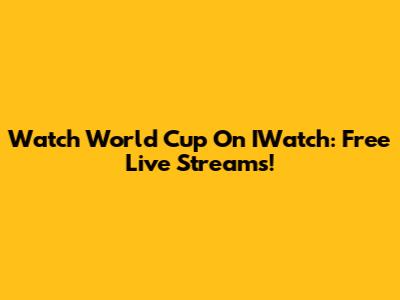Watch World Cup On IWatch: Free Live Streams!
