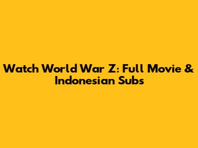 Watch World War Z: Full Movie & Indonesian Subs