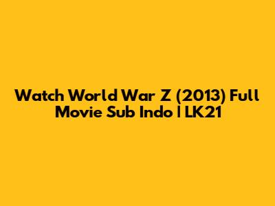 Watch World War Z (2013) Full Movie Sub Indo | LK21