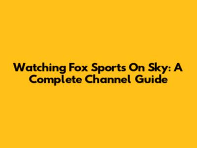 Watching Fox Sports On Sky: A Complete Channel Guide