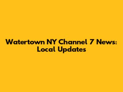 Watertown NY Channel 7 News: Local Updates