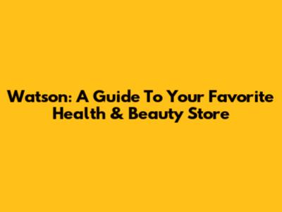 Watson: A Guide To Your Favorite Health & Beauty Store