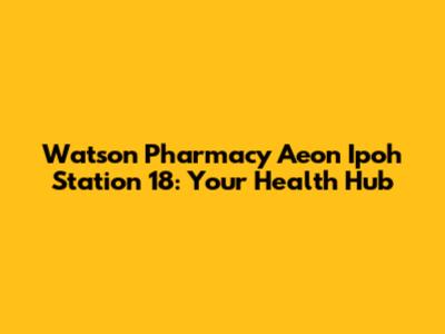 Watson Pharmacy Aeon Ipoh Station 18: Your Health Hub