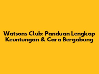 Watsons Club: Panduan Lengkap Keuntungan & Cara Bergabung