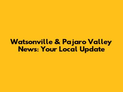 Watsonville & Pajaro Valley News: Your Local Update