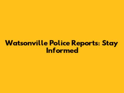 Watsonville Police Reports: Stay Informed