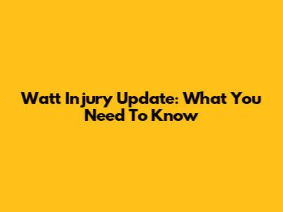 Watt Injury Update: What You Need To Know