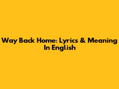 Way Back Home: Lyrics & Meaning In English