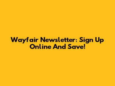 Wayfair Newsletter: Sign Up Online And Save!