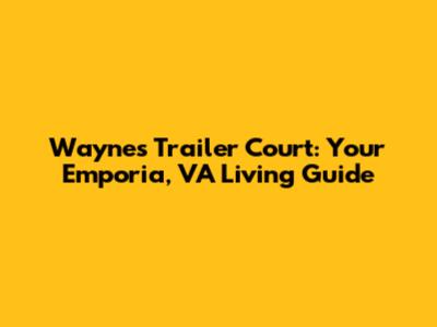 Wayne's Trailer Court: Your Emporia, VA Living Guide