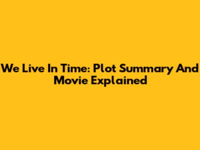 We Live In Time: Plot Summary And Movie Explained