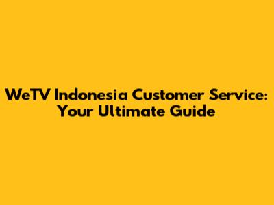 WeTV Indonesia Customer Service: Your Ultimate Guide
