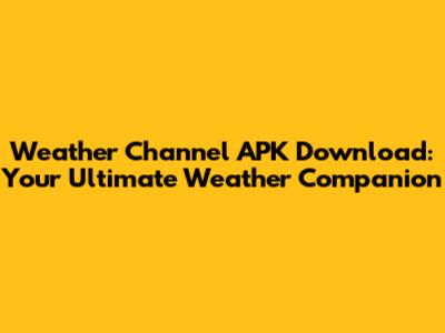 Weather Channel APK Download: Your Ultimate Weather Companion