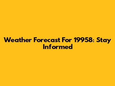Weather Forecast For 19958: Stay Informed