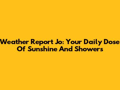 Weather Report Jo: Your Daily Dose Of Sunshine And Showers