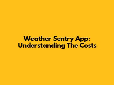 Weather Sentry App: Understanding The Costs