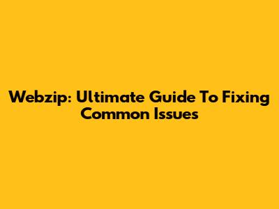 Webzip: Ultimate Guide To Fixing Common Issues