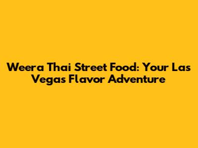 Weera Thai Street Food: Your Las Vegas Flavor Adventure