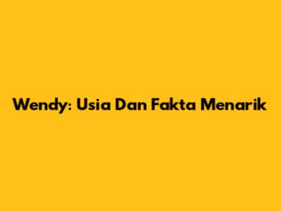 Wendy: Usia Dan Fakta Menarik