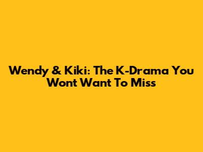 Wendy & Kiki: The K-Drama You Won't Want To Miss
