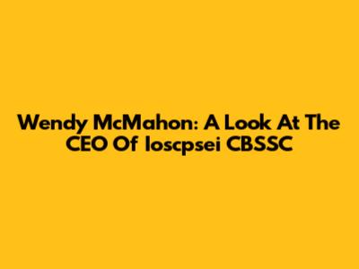 Wendy McMahon: A Look At The CEO Of Ioscpsei CBSSC