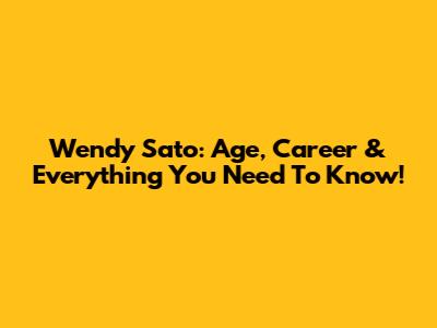 Wendy Sato: Age, Career & Everything You Need To Know!