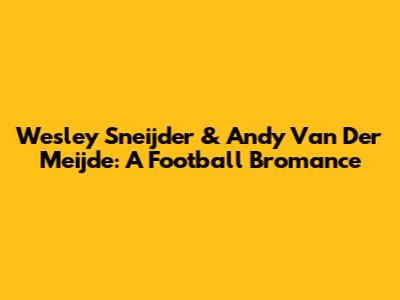 Wesley Sneijder & Andy Van Der Meijde: A Football Bromance
