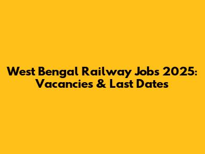 West Bengal Railway Jobs 2025: Vacancies & Last Dates