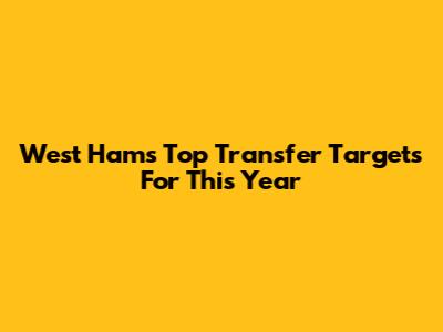West Ham's Top Transfer Targets For This Year