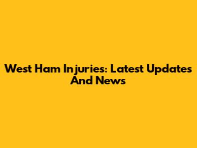 West Ham Injuries: Latest Updates And News