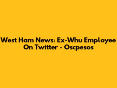 West Ham News: Ex-Whu Employee On Twitter - Oscpesos
