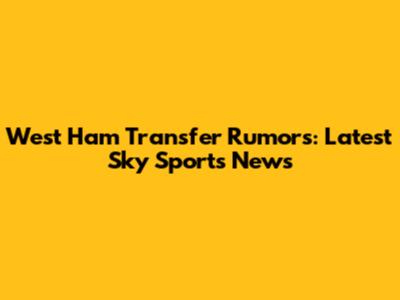 West Ham Transfer Rumors: Latest Sky Sports News