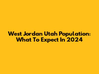 West Jordan Utah Population: What To Expect In 2024