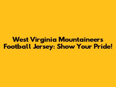 West Virginia Mountaineers Football Jersey: Show Your Pride!